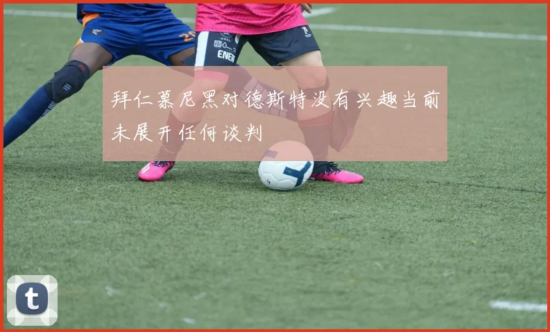 拜仁慕尼黑对德斯特没有兴趣当前未展开任何谈判