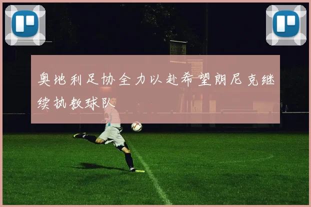奥地利足协全力以赴希望朗尼克继续执教球队