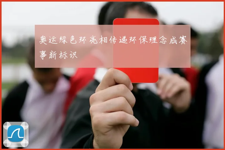 奥运绿色环亮相传递环保理念成赛事新标识