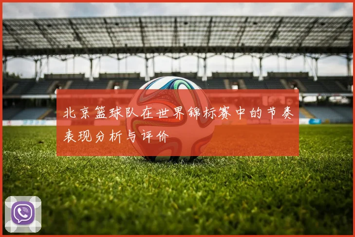 北京篮球队在世界锦标赛中的节奏表现分析与评价