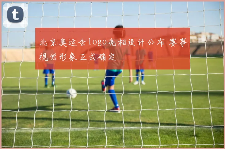 北京奥运会logo亮相设计公布 赛事视觉形象正式确定
