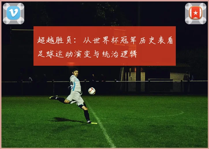 超越胜负：从世界杯冠军历史表看足球运动演变与统治逻辑