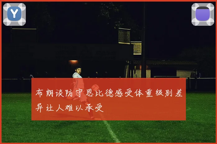 布朗谈防守恩比德感受体重级别差异让人难以承受